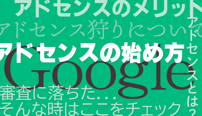 Googleアドセンスとは？始め方・メリット・審査に通るポイントなどをまとめました