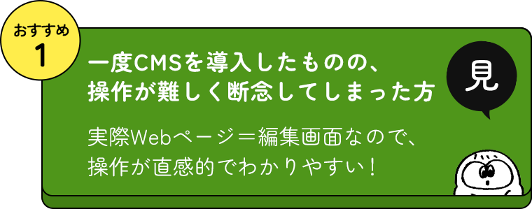 おすすめ1 一度CMSを導入したものの、操作が難しく断念してしまった方